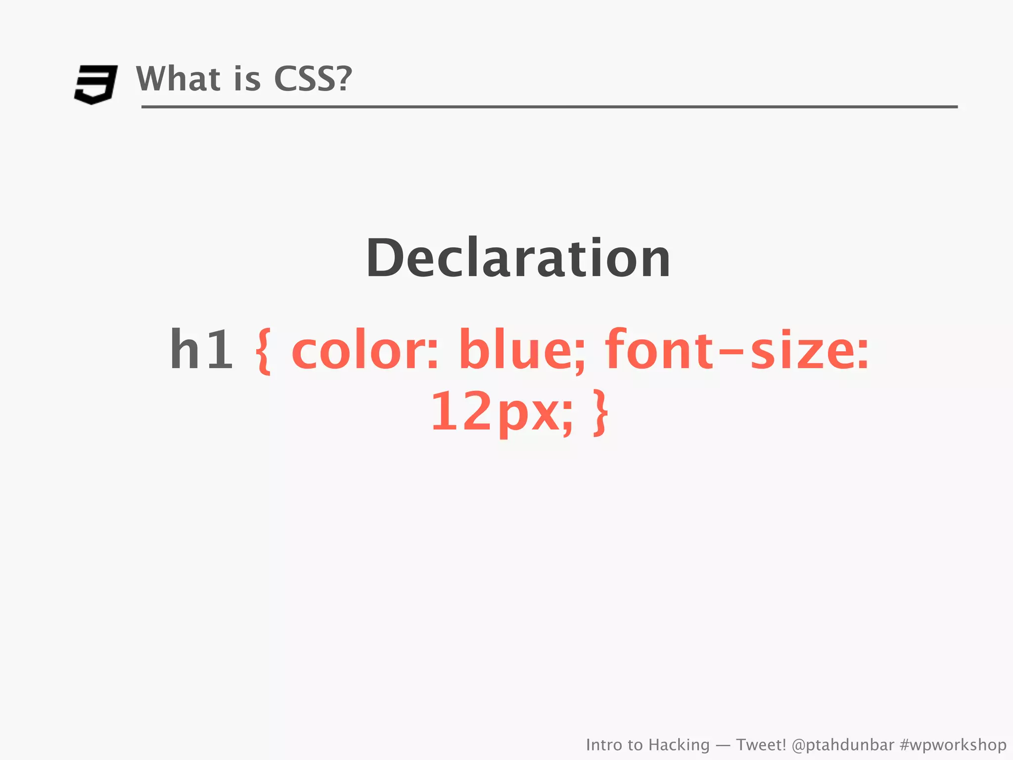 What is CSS?




               Declaration
 h1 { color: blue; font-size:
           12px; }




                      Intro to Hacking — Tweet! @ptahdunbar #wpworkshop
 