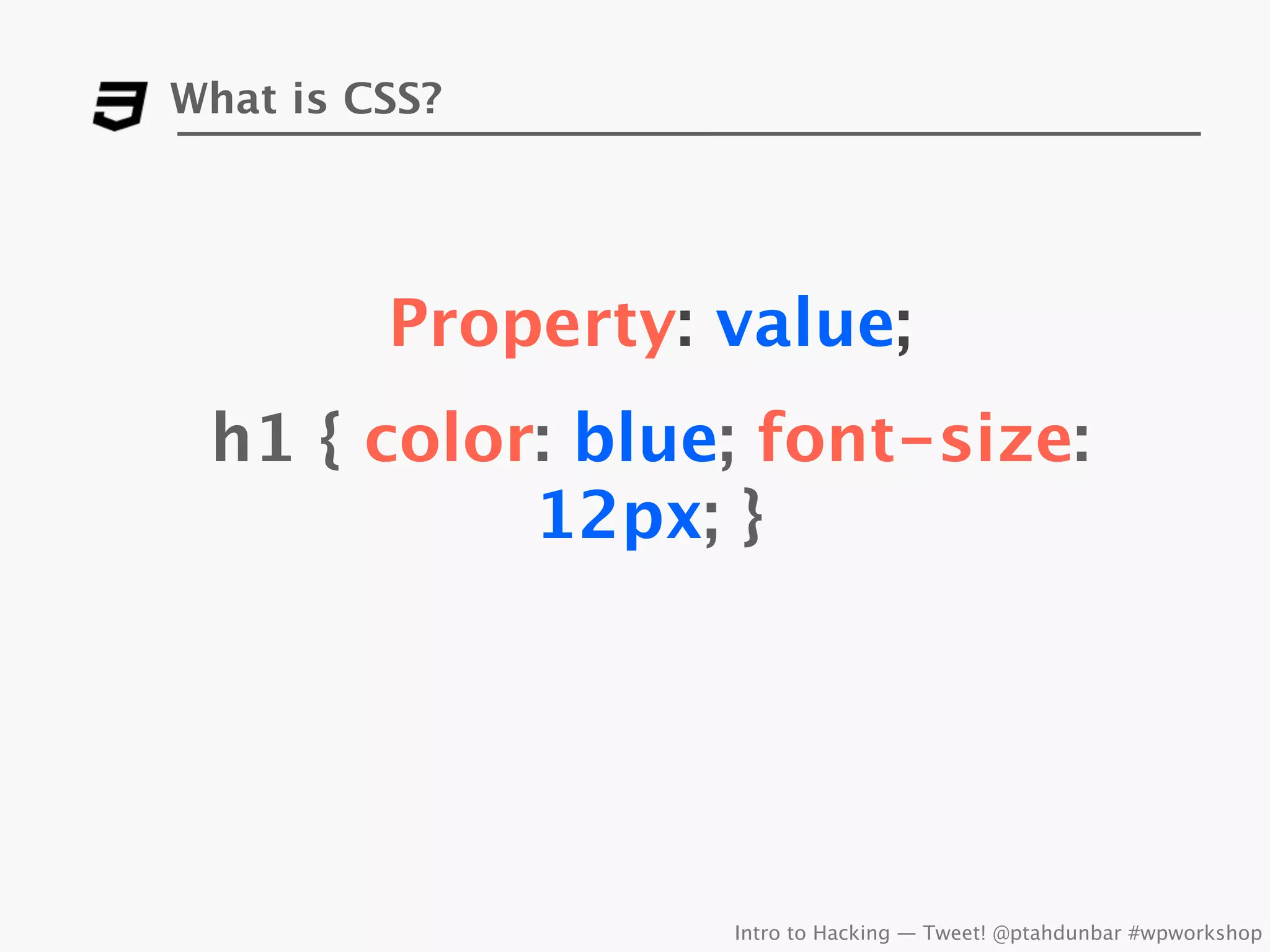 What is CSS?




         Property: value;
 h1 { color: blue; font-size:
           12px; }




                   Intro to Hacking — Tweet! @ptahdunbar #wpworkshop
 