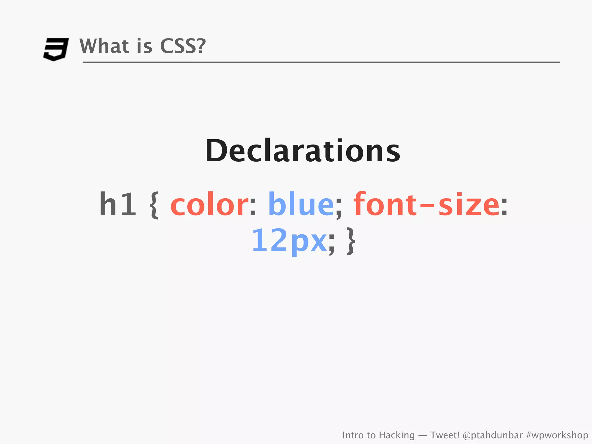 What is CSS?




           Declarations
 h1 { color: blue; font-size:
           12px; }




                   Intro to Hacking — Tweet! @ptahdunbar #wpworkshop
 