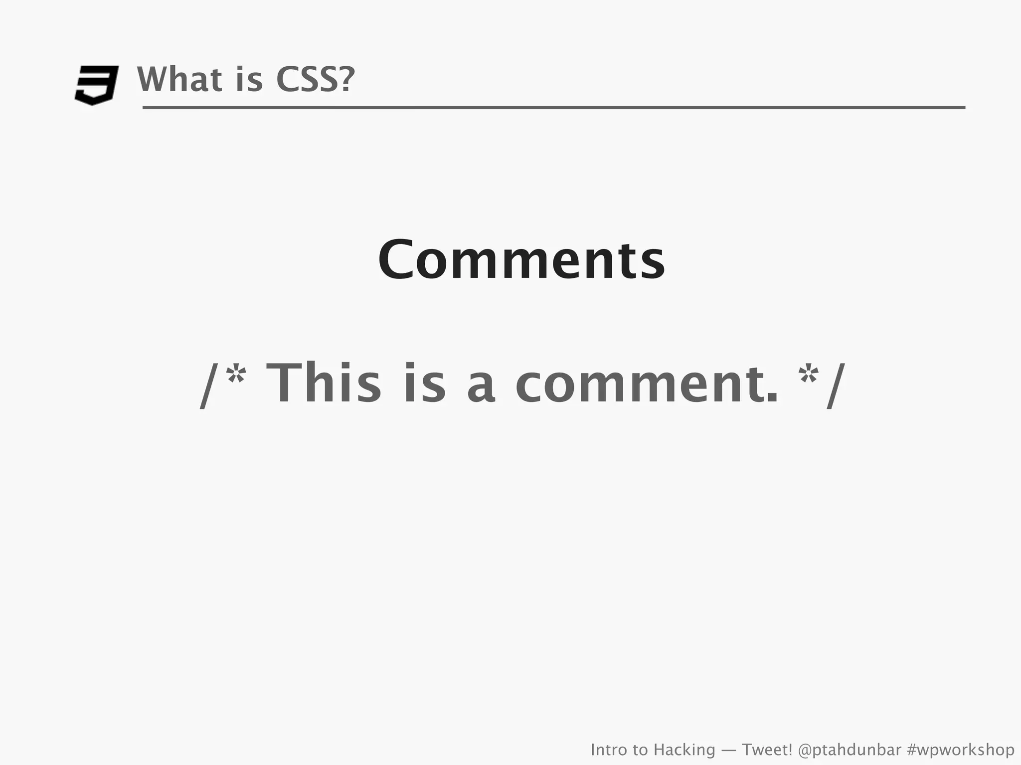 What is CSS?




               Comments

   /* This is a comment. */




                    Intro to Hacking — Tweet! @ptahdunbar #wpworkshop
 