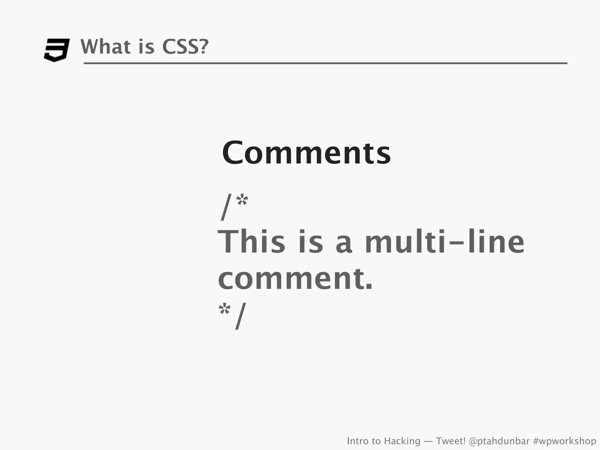 What is CSS?




               Comments
               /*
               This is a multi-line
               comment.
               */


                       Intro to Hacking — Tweet! @ptahdunbar #wpworkshop
 