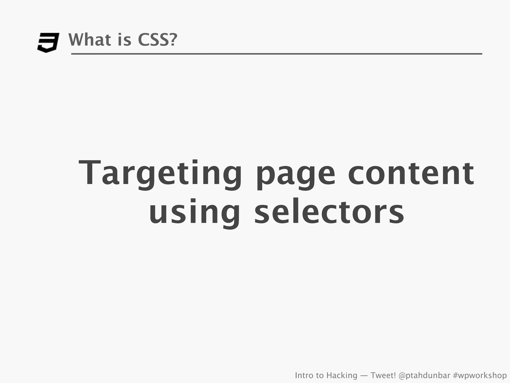 What is CSS?




 Targeting page content
     using selectors



               Intro to Hacking — Tweet! @ptahdunbar #wpworkshop
 