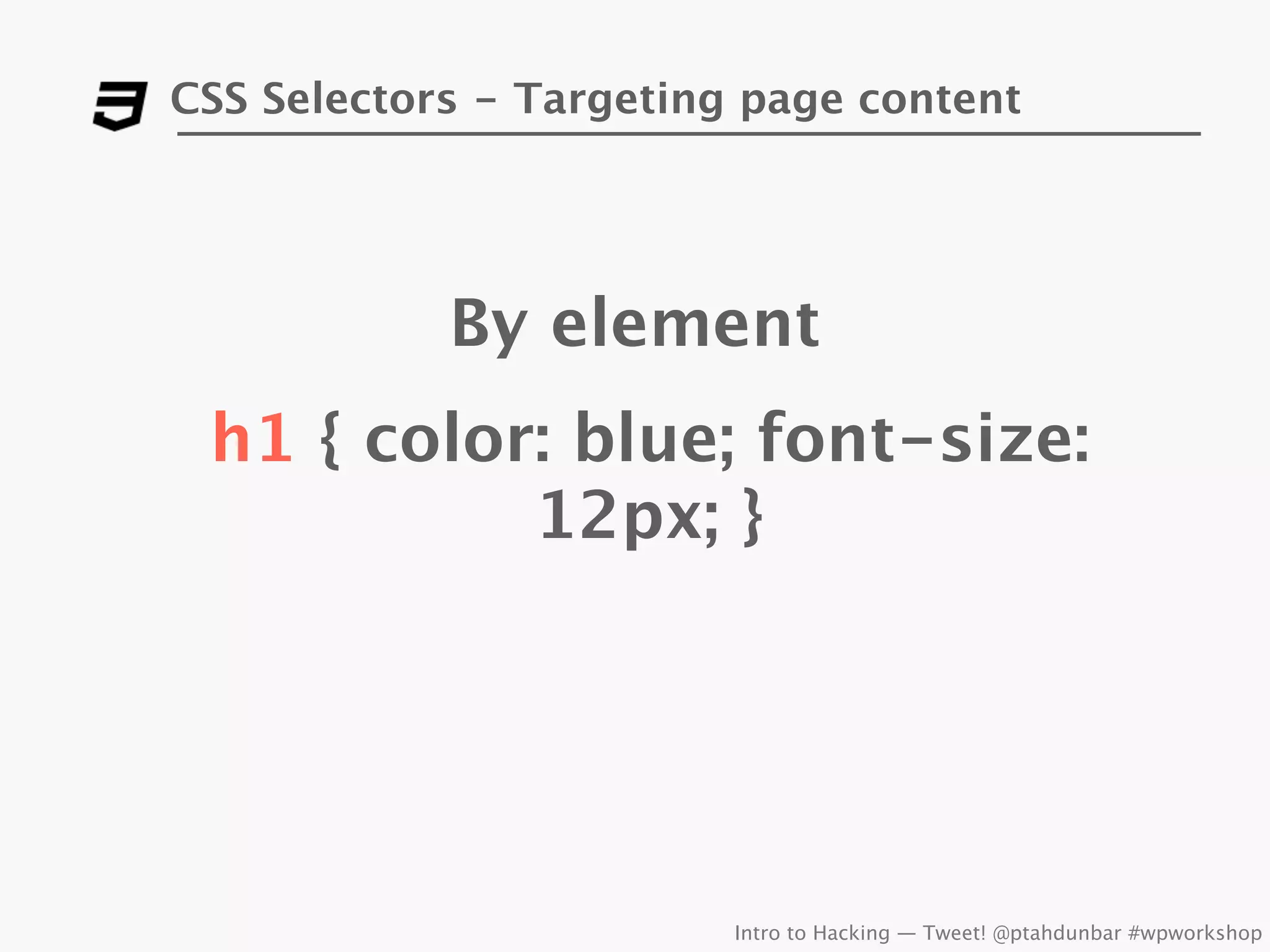 CSS Selectors - Targeting page content




            By element
 h1 { color: blue; font-size:
           12px; }




                         Intro to Hacking — Tweet! @ptahdunbar #wpworkshop
 