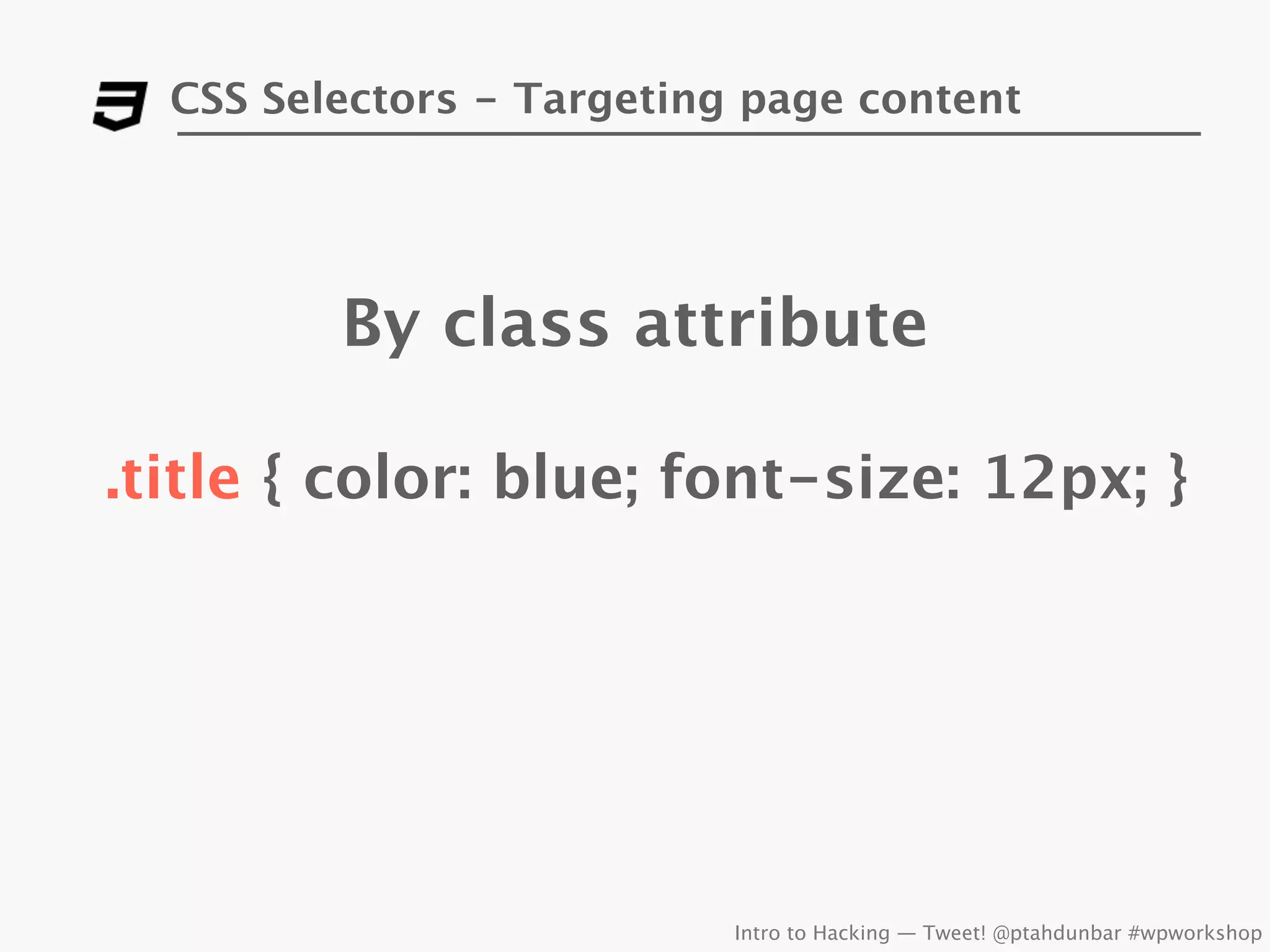 CSS Selectors - Targeting page content




         By class attribute

.title { color: blue; font-size: 12px; }




                           Intro to Hacking — Tweet! @ptahdunbar #wpworkshop
 