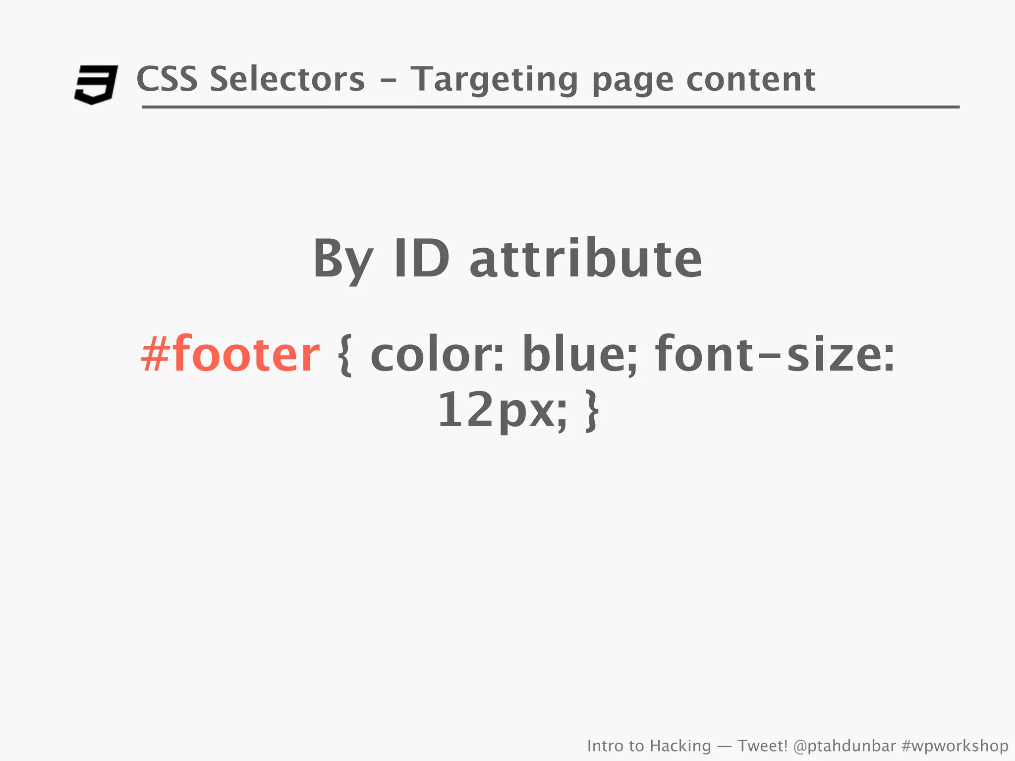CSS Selectors - Targeting page content




         By ID attribute
#footer { color: blue; font-size:
             12px; }




                         Intro to Hacking — Tweet! @ptahdunbar #wpworkshop
 