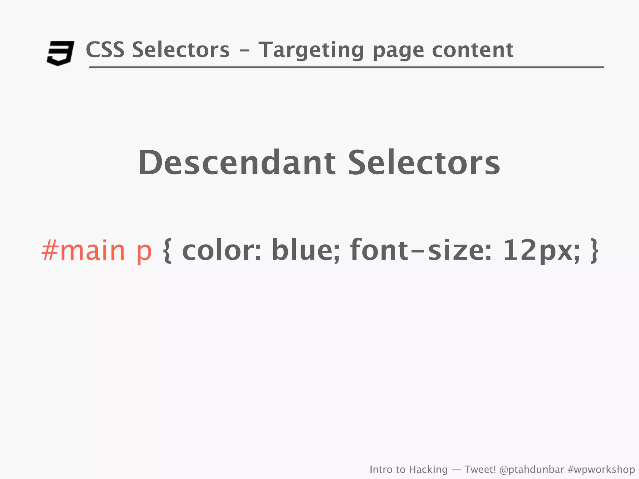 CSS Selectors - Targeting page content




       Descendant Selectors

#main p { color: blue; font-size: 12px; }




                            Intro to Hacking — Tweet! @ptahdunbar #wpworkshop
 