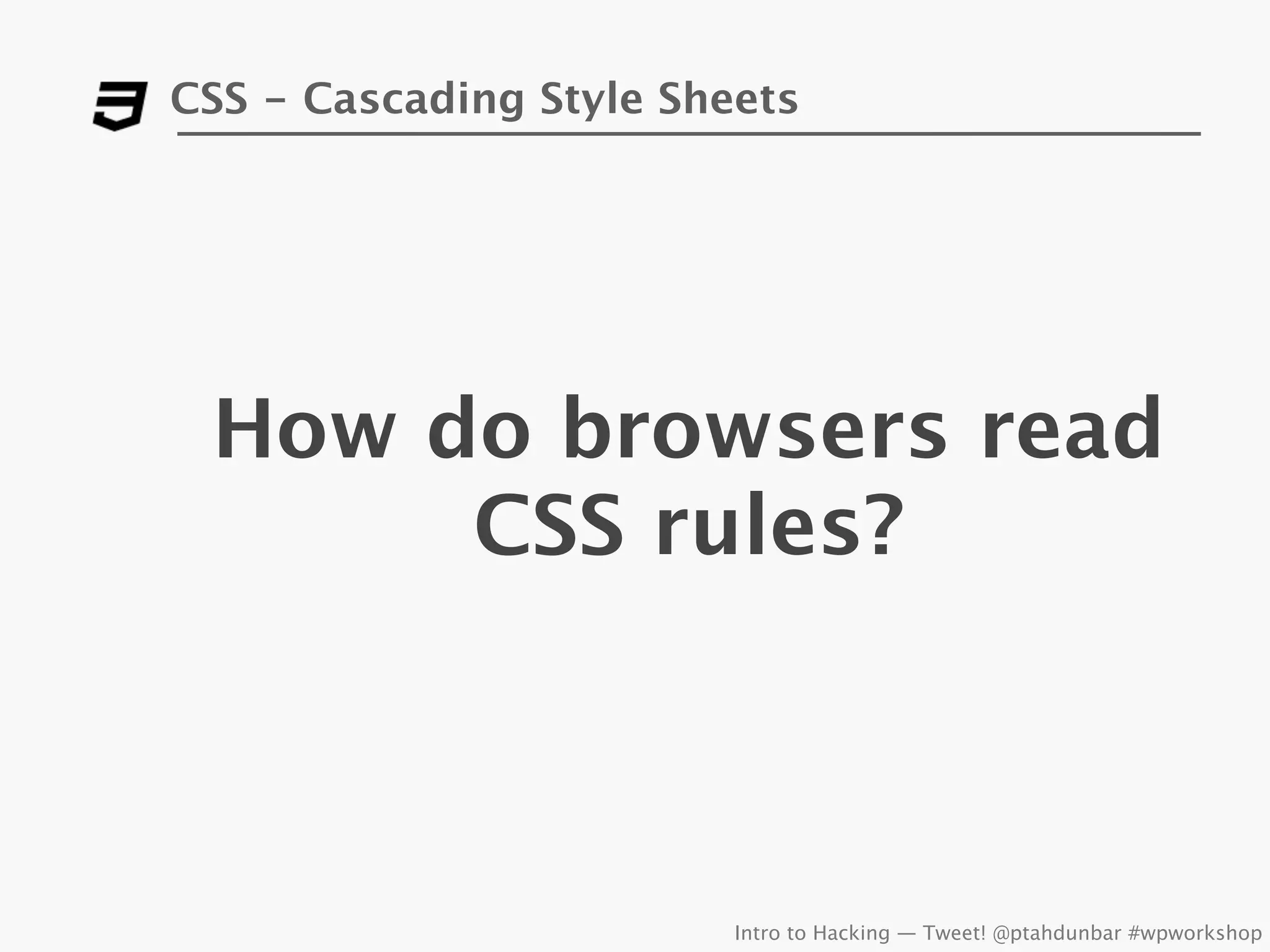 CSS - Cascading Style Sheets




 How do browsers read
      CSS rules?



                         Intro to Hacking — Tweet! @ptahdunbar #wpworkshop
 