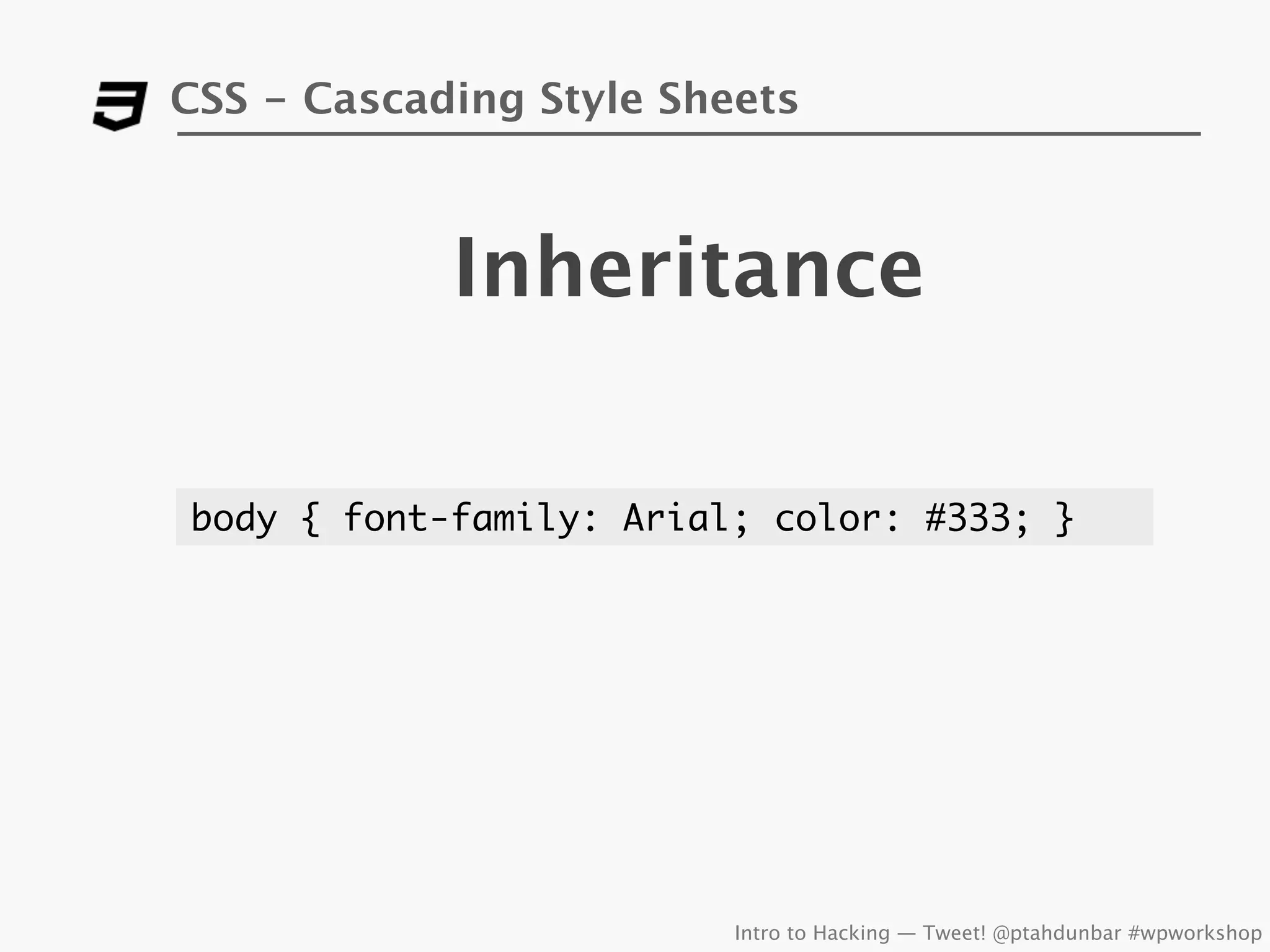 CSS - Cascading Style Sheets



            Inheritance

body { font-family: Arial; color: #333; }




                         Intro to Hacking — Tweet! @ptahdunbar #wpworkshop
 