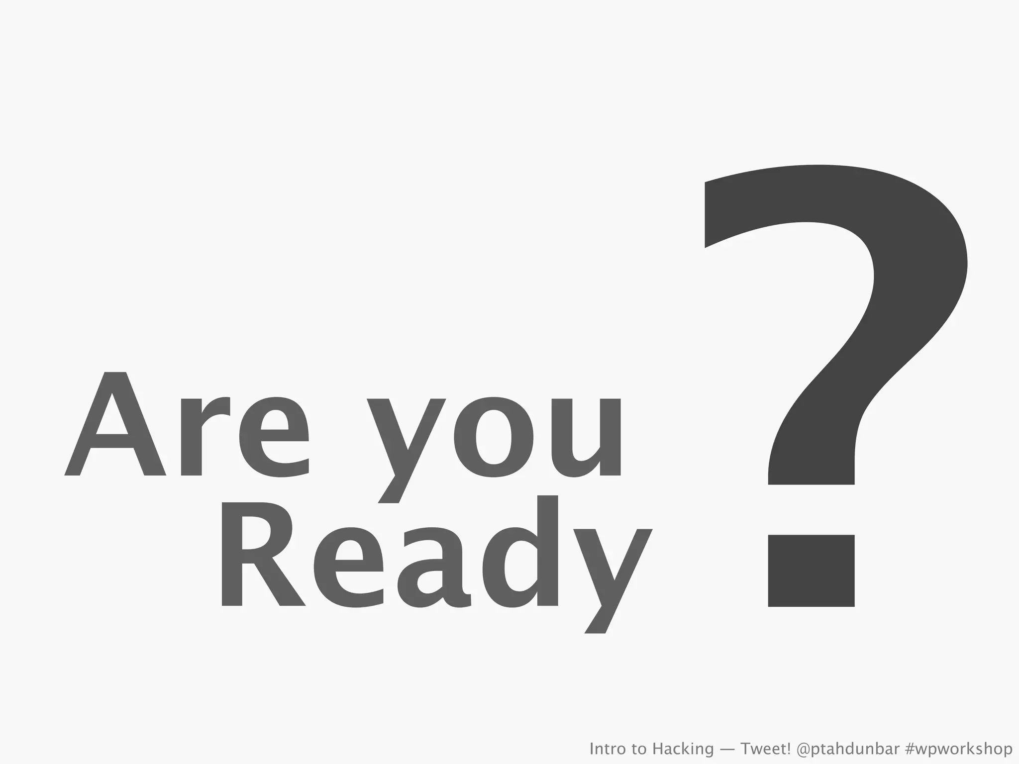 Are you
  Ready          ?
      Intro to Hacking — Tweet! @ptahdunbar #wpworkshop
 