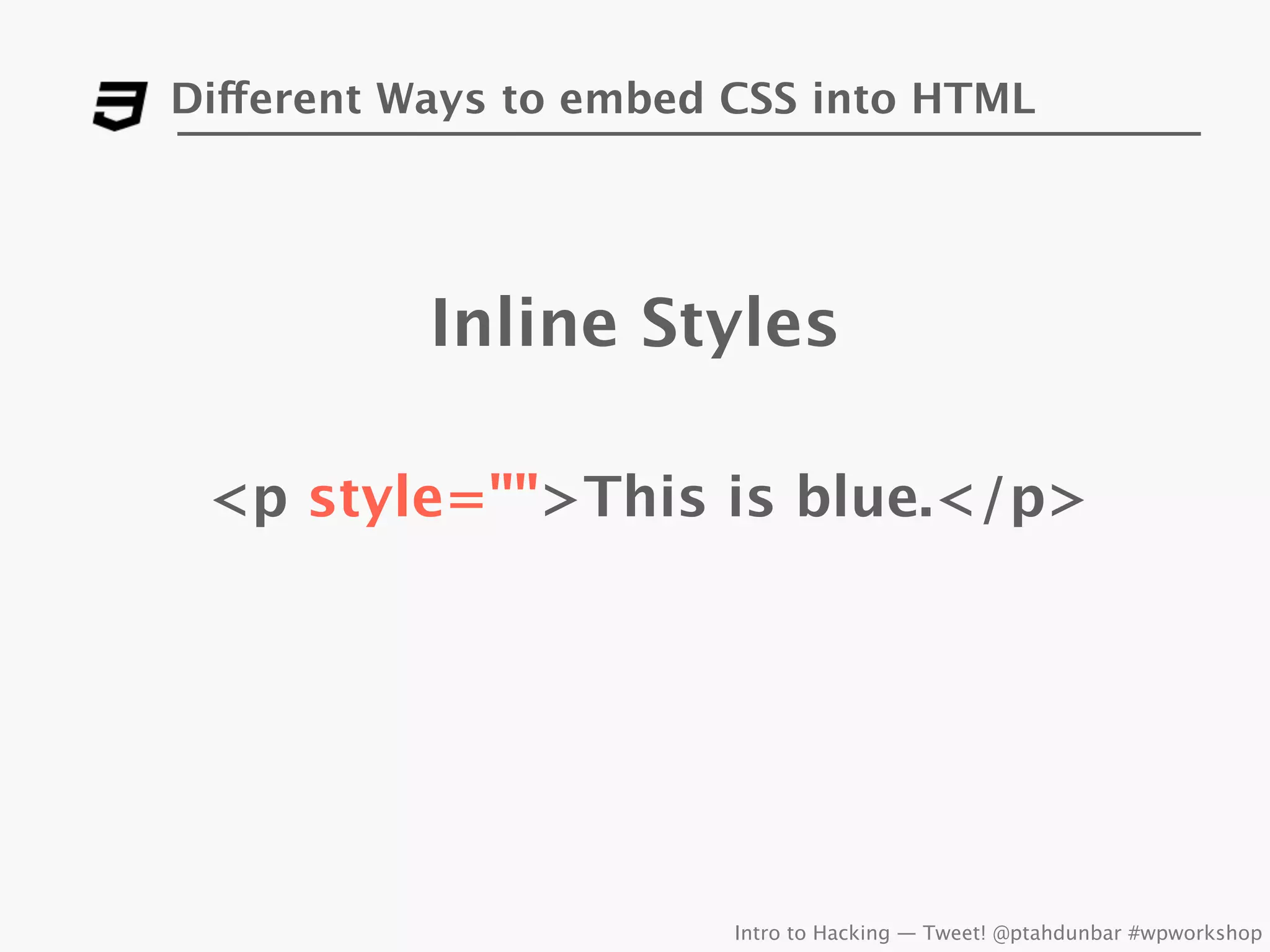 Different Ways to embed CSS into HTML




           Inline Styles

 <p style="">This is blue.</p>




                        Intro to Hacking — Tweet! @ptahdunbar #wpworkshop
 