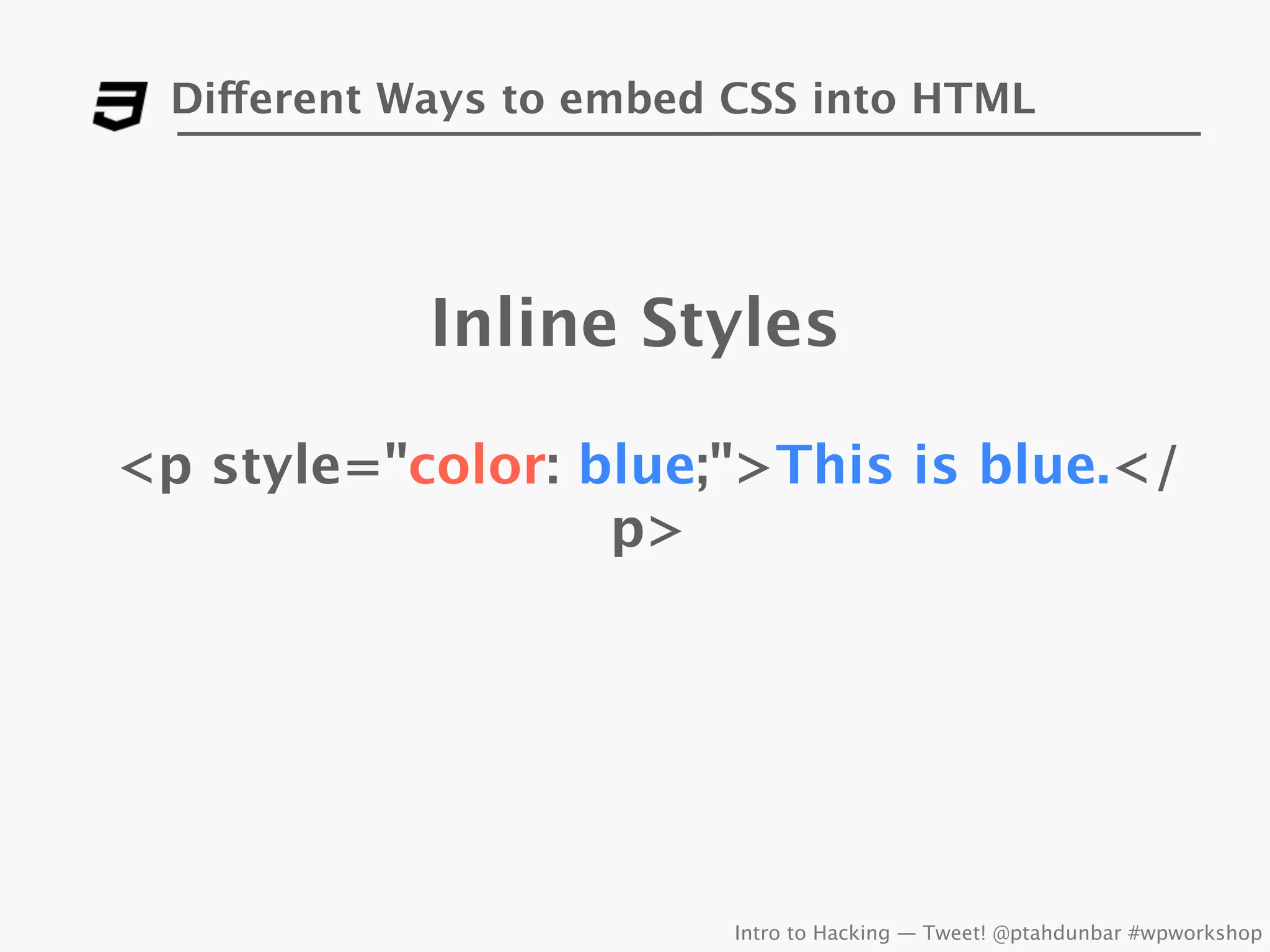 Different Ways to embed CSS into HTML




             Inline Styles

<p style="color: blue;">This is blue.</
                  p>




                          Intro to Hacking — Tweet! @ptahdunbar #wpworkshop
 