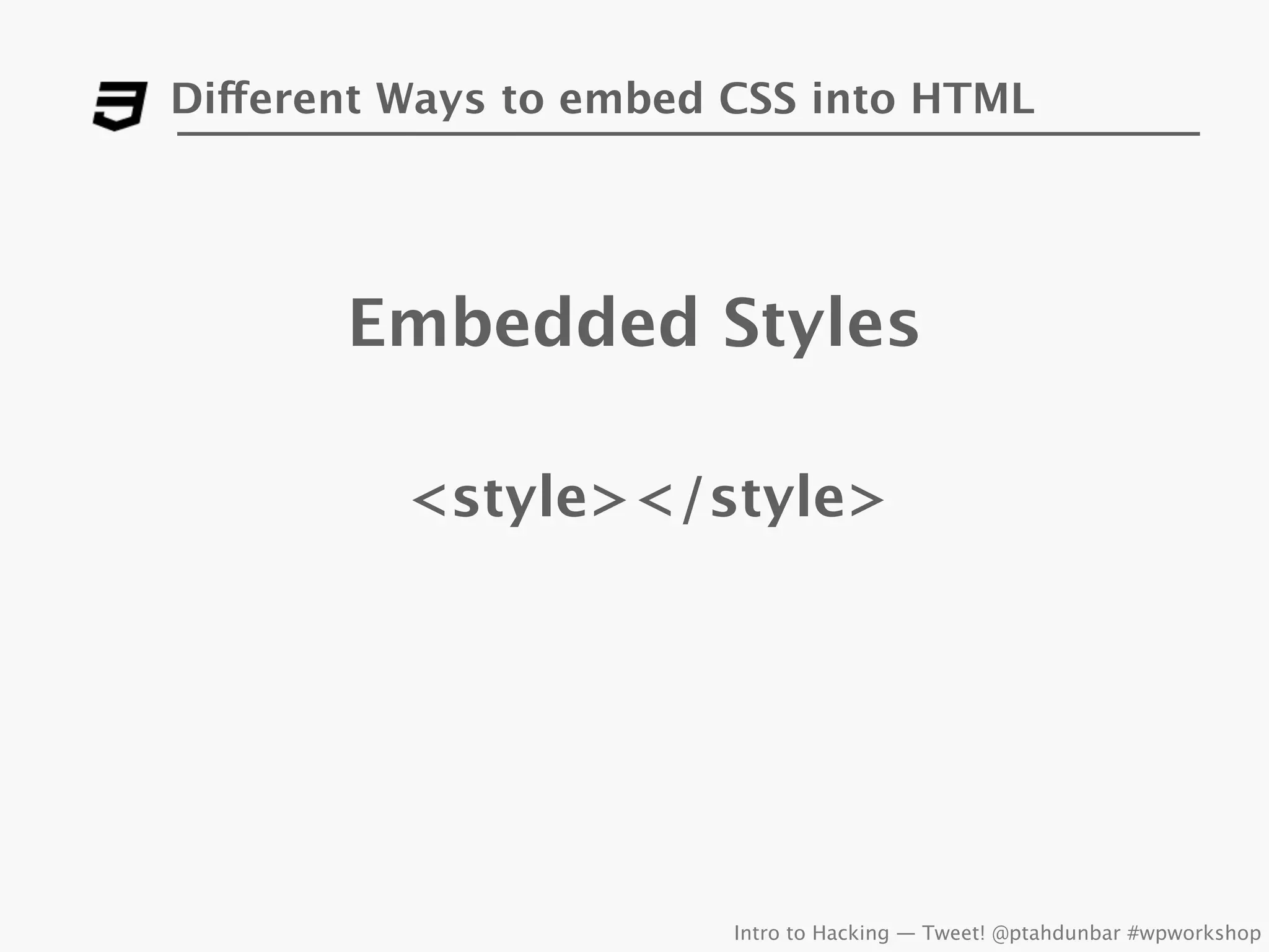 Different Ways to embed CSS into HTML




       Embedded Styles

          <style></style>




                        Intro to Hacking — Tweet! @ptahdunbar #wpworkshop
 