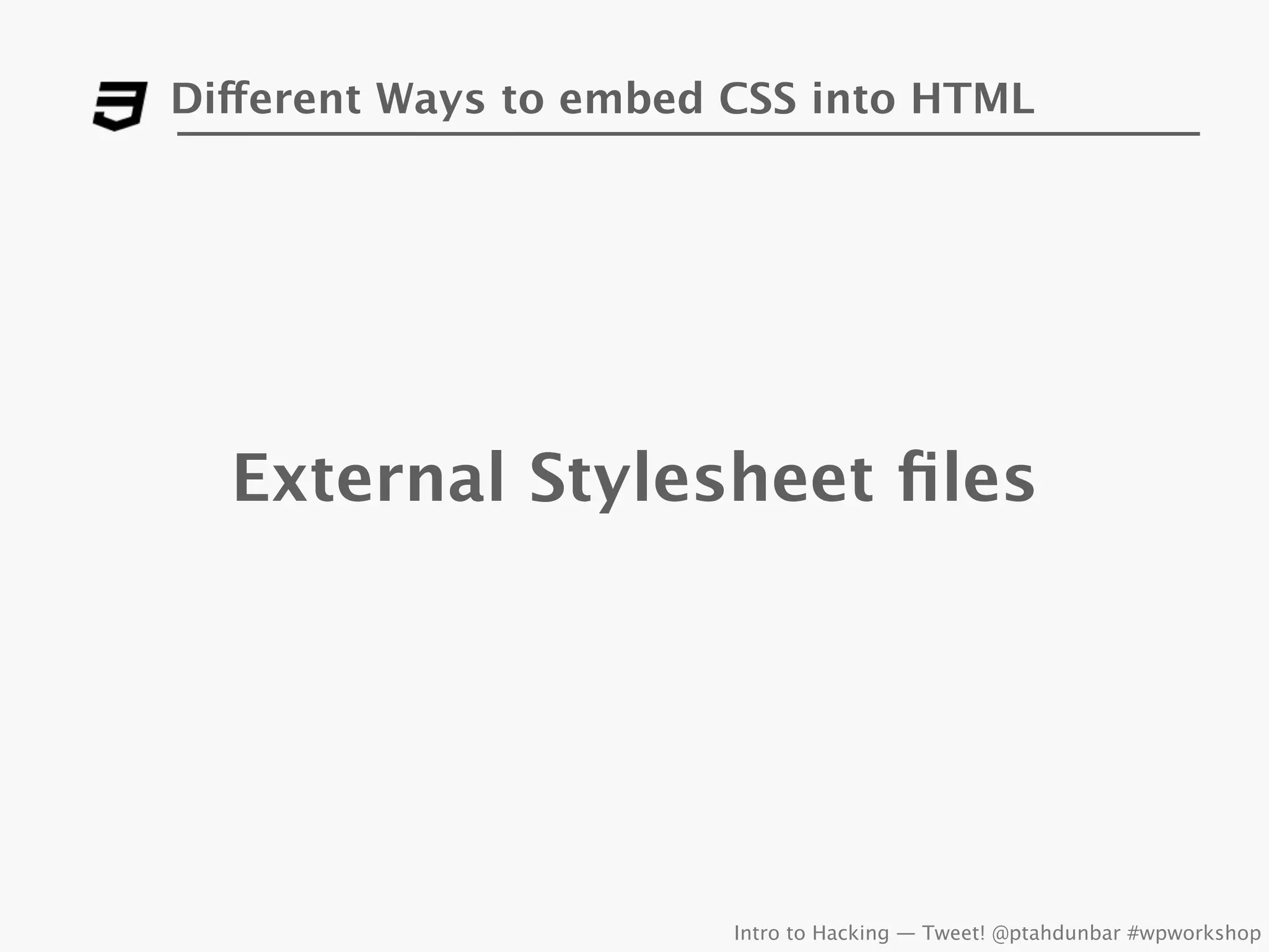 Different Ways to embed CSS into HTML




  External Stylesheet ﬁles




                        Intro to Hacking — Tweet! @ptahdunbar #wpworkshop
 