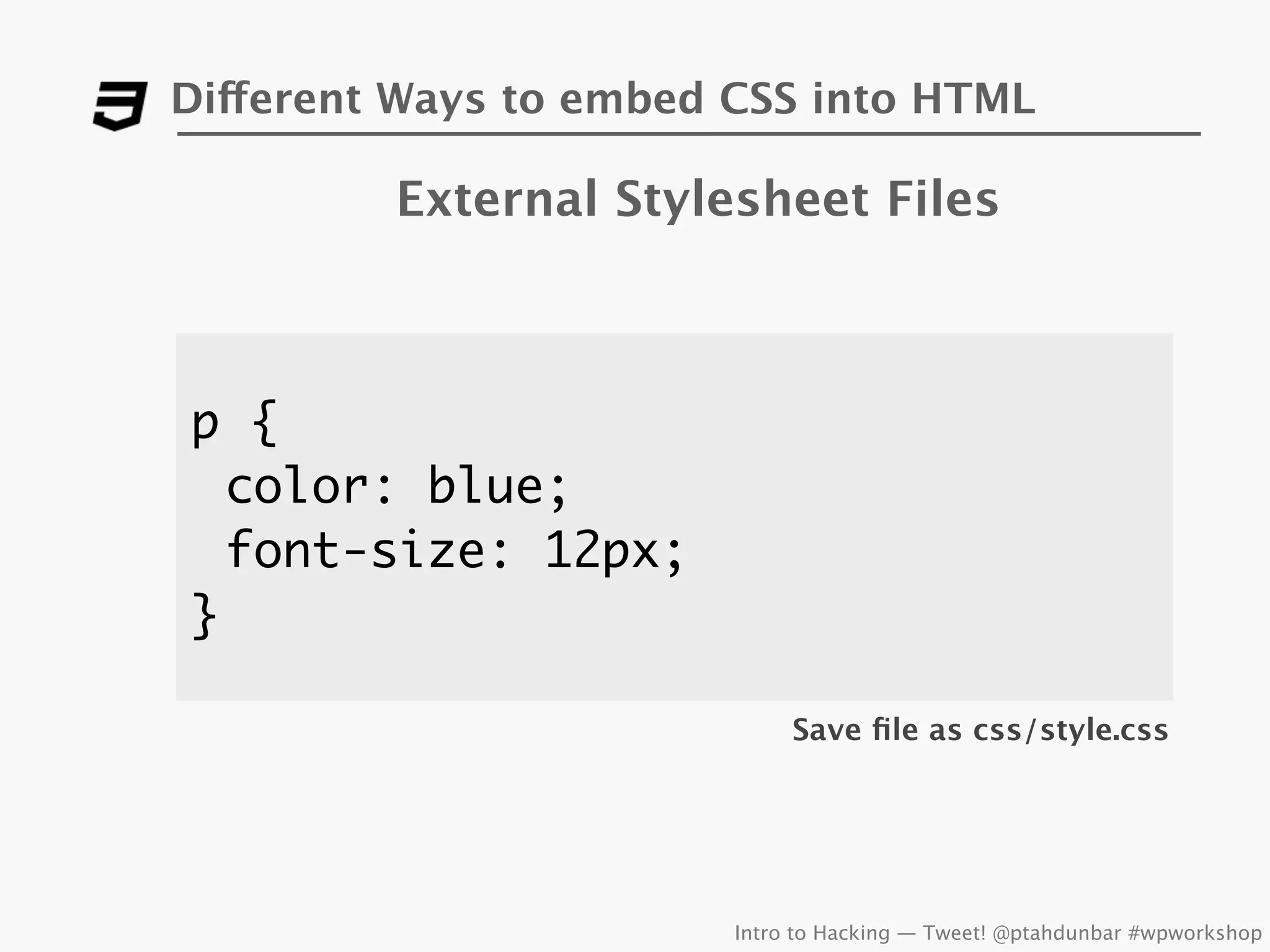 Different Ways to embed CSS into HTML

         External Stylesheet Files



p {
  color: blue;
  font-size: 12px;
}

                             Save ﬁle as css/style.css




                        Intro to Hacking — Tweet! @ptahdunbar #wpworkshop
 