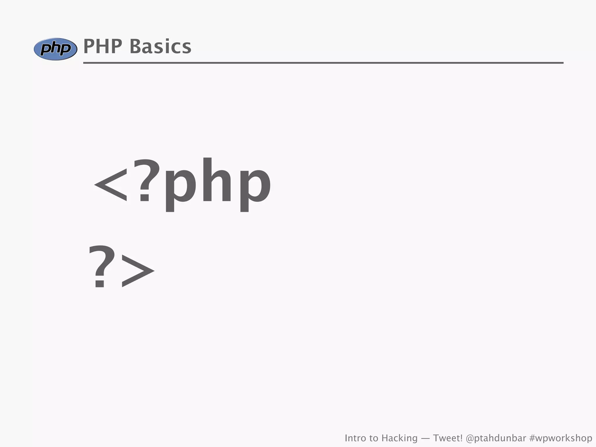 PHP Basics




<?php
?>

             Intro to Hacking — Tweet! @ptahdunbar #wpworkshop
 