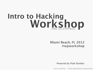 Intro to Hacking
      Workshop
            HTML, CSS, & PHP Basics




            Miami Beach, FL 2012
                   #wpworkshop




                 Powered by Ptah Dunbar

              Intro to Hacking — Tweet! @ptahdunbar #wpworkshop
 