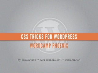 CSS TRICKS FOR WORDPRESS
      WORDCAMP PHOENIX

by: sara cannon // sara-cannon.com // @saracannon
 