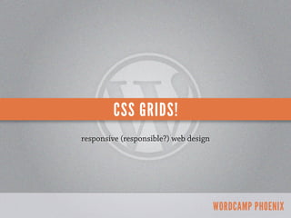 CSS GRIDS!
responsive (responsible?) web design




                                       WORDCAMP PHOENIX
 