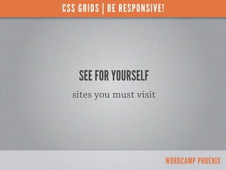 CSS GRIDS | BE RESPONSIVE!




    SEE FOR YOURSELF
  sites you must visit




                             WORDCAMP PHOEN...