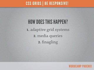 CSS GRIDS | BE RESPONSIVE!



 HOW DOES THIS HAPPEN?
1. adaptive grid systems
    2. media queries
       2.   nagling



...