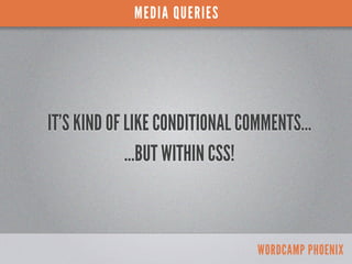 MEDIA QUERIES




IT’S KIND OF LIKE CONDITIONAL COMMENTS...
             ...BUT WITHIN CSS!



                           ...
