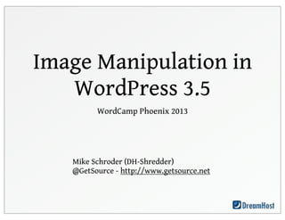 Image Manipulation in
   WordPress 3.5
         WordCamp Phoenix 2013




   Mike Schroder (DH-Shredder)
   @GetSource - http://www.getsource.net
 
