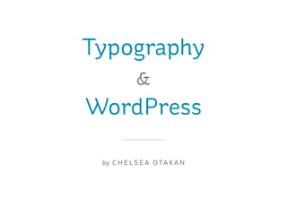 Typography
            &
WordPress

 by C H E L S E A O T A K A N
 