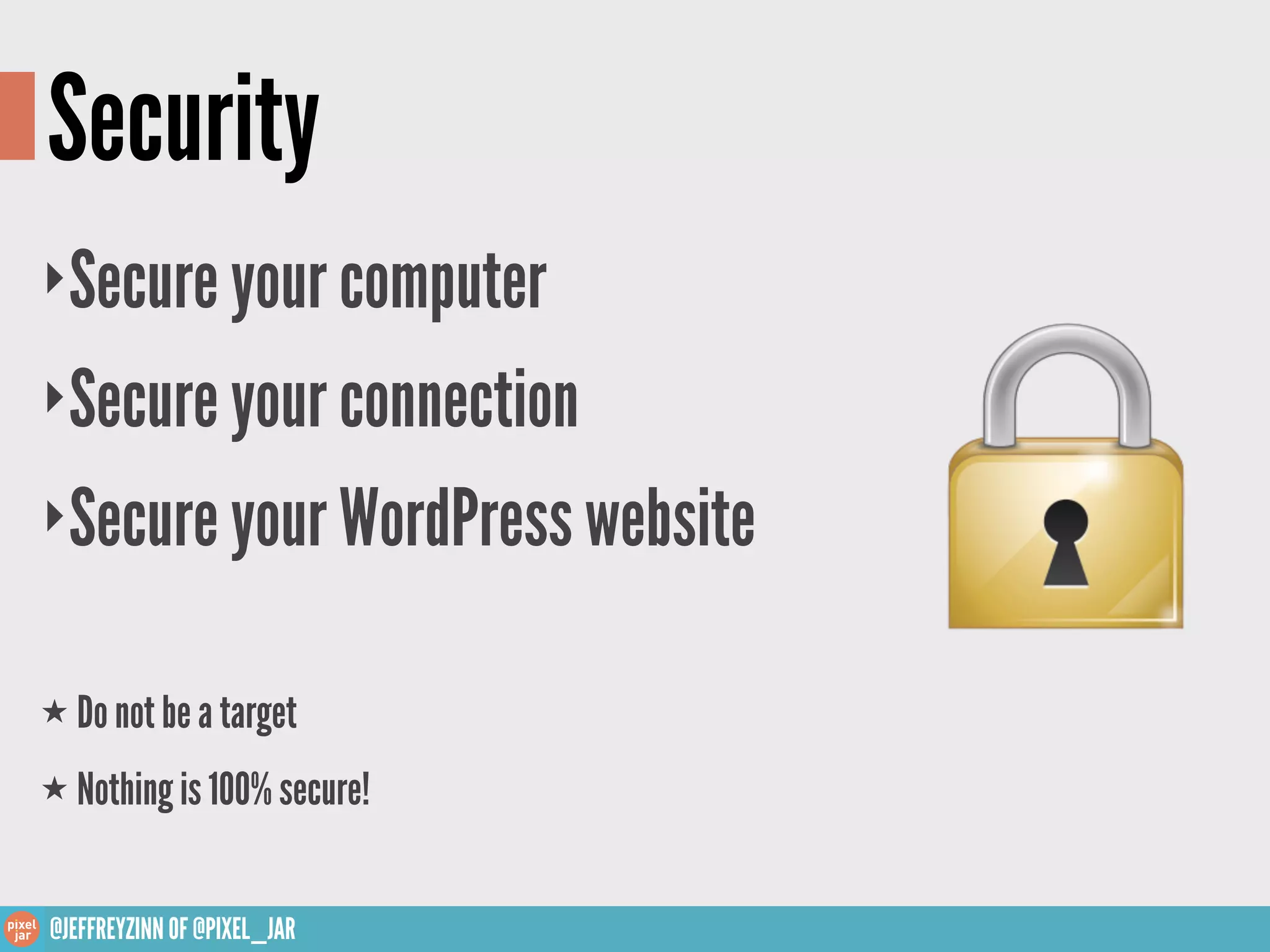 Security
‣Secure your computer
‣Secure your connection

‣Secure your WordPress website


★ Do not be a target

★ Nothing is 100% secure!



@JEFFREYZINN OF @PIXEL_JAR
 