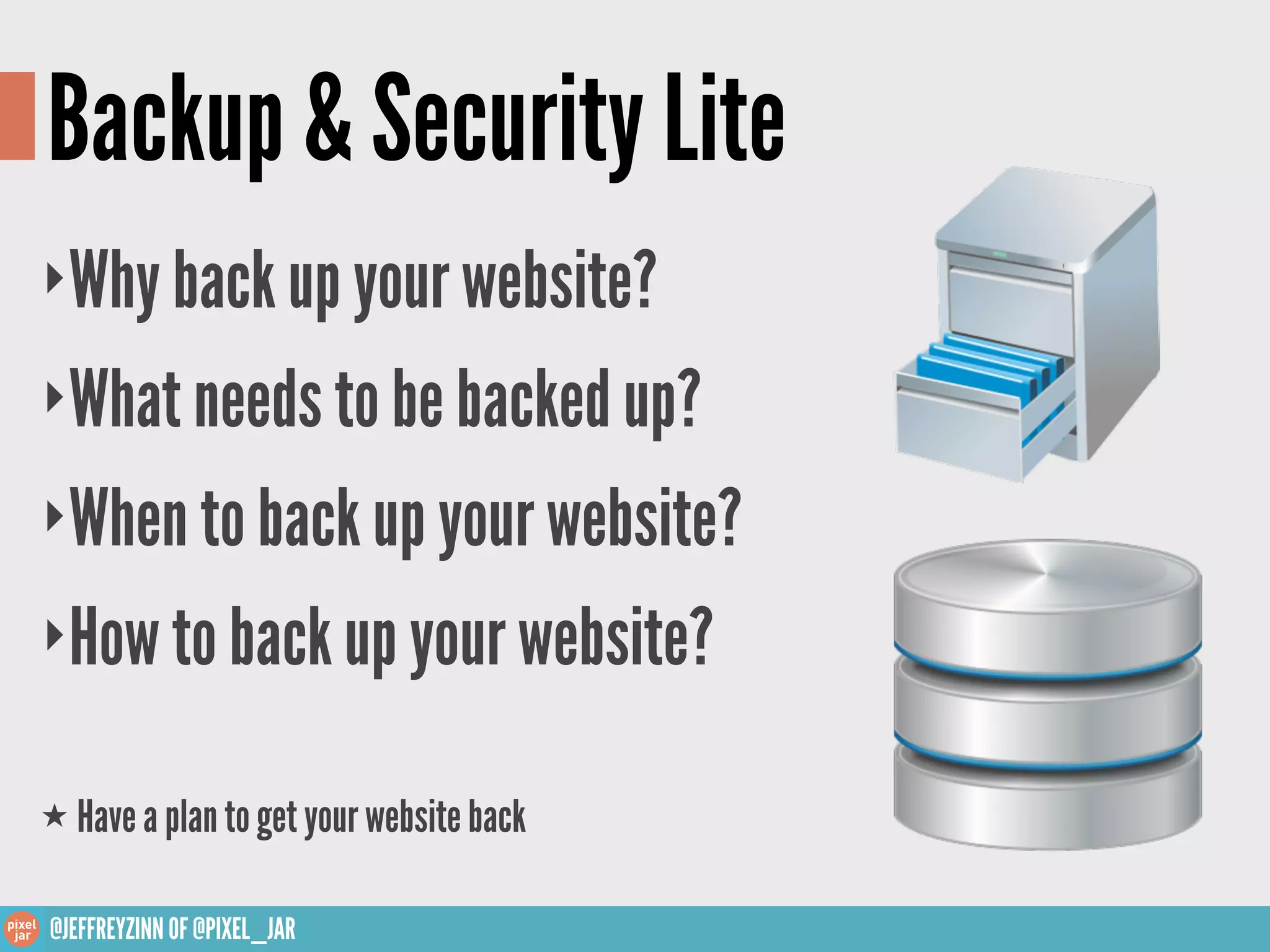 Backup & Security Lite
‣Why back up your website?
‣What needs to be backed up?

‣When to back up your website?

‣How to back up your website?

★ Have a plan to get your website back


@JEFFREYZINN OF @PIXEL_JAR
 