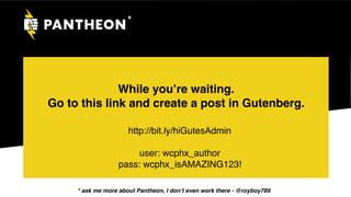 While you’re waiting.
Go to this link and create a post in Gutenberg.
*
http://bit.ly/hiGutesAdmin
 
user: wcphx_author 
pass: wcphx_isAMAZING123!
* ask me more about Pantheon, I don’t even work there - @royboy789
 