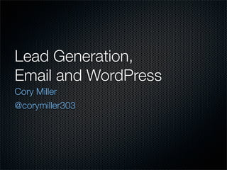 Lead Generation,
Email and WordPress
Cory Miller
@corymiller303
 
