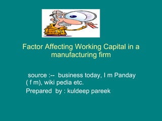 Factor Affecting Working Capital in a manufacturing firm source :--  business today, I m Panday ( f m), wiki pedia etc. Prepared  by : kuldeep pareek  