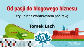 Od pasji do blogowego biznesu
czyli 7 lat z WordPressem pod rękę
Tomek Lach
 