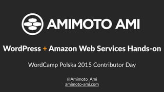 @Amimoto_Ami  
amimoto-­‐ami.com
WordPress  +  Amazon  Web  Services  Hands-­‐on    
WordCamp  Polska  2015  Contributor  Day
 