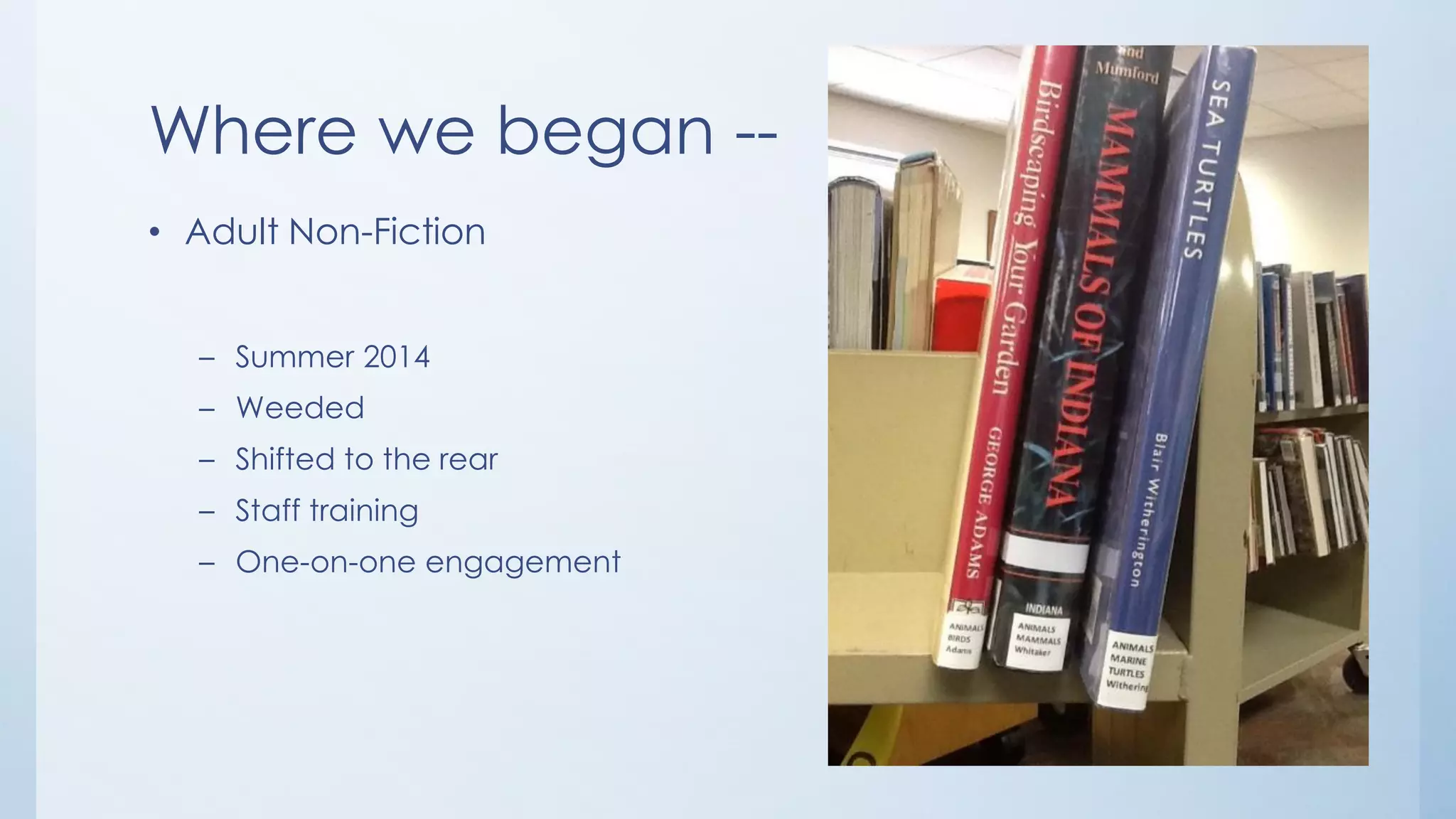Where we began --
• Adult Non-Fiction
– Summer 2014
– Weeded
– Shifted to the rear
– Staff training
– One-on-one engagement
 
