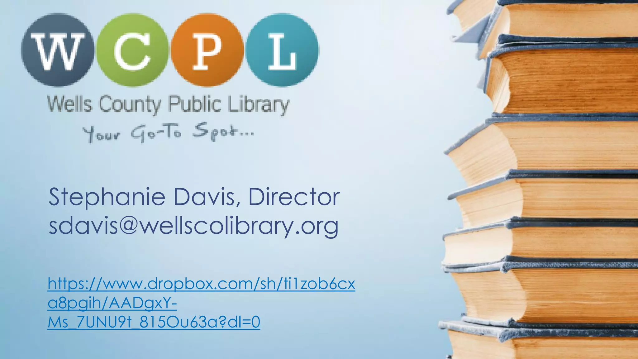 https://www.dropbox.com/sh/ti1zob6cx
a8pgih/AADgxY-
Ms_7UNU9t_815Ou63a?dl=0
Stephanie Davis, Director
sdavis@wellscolibrary.org
 