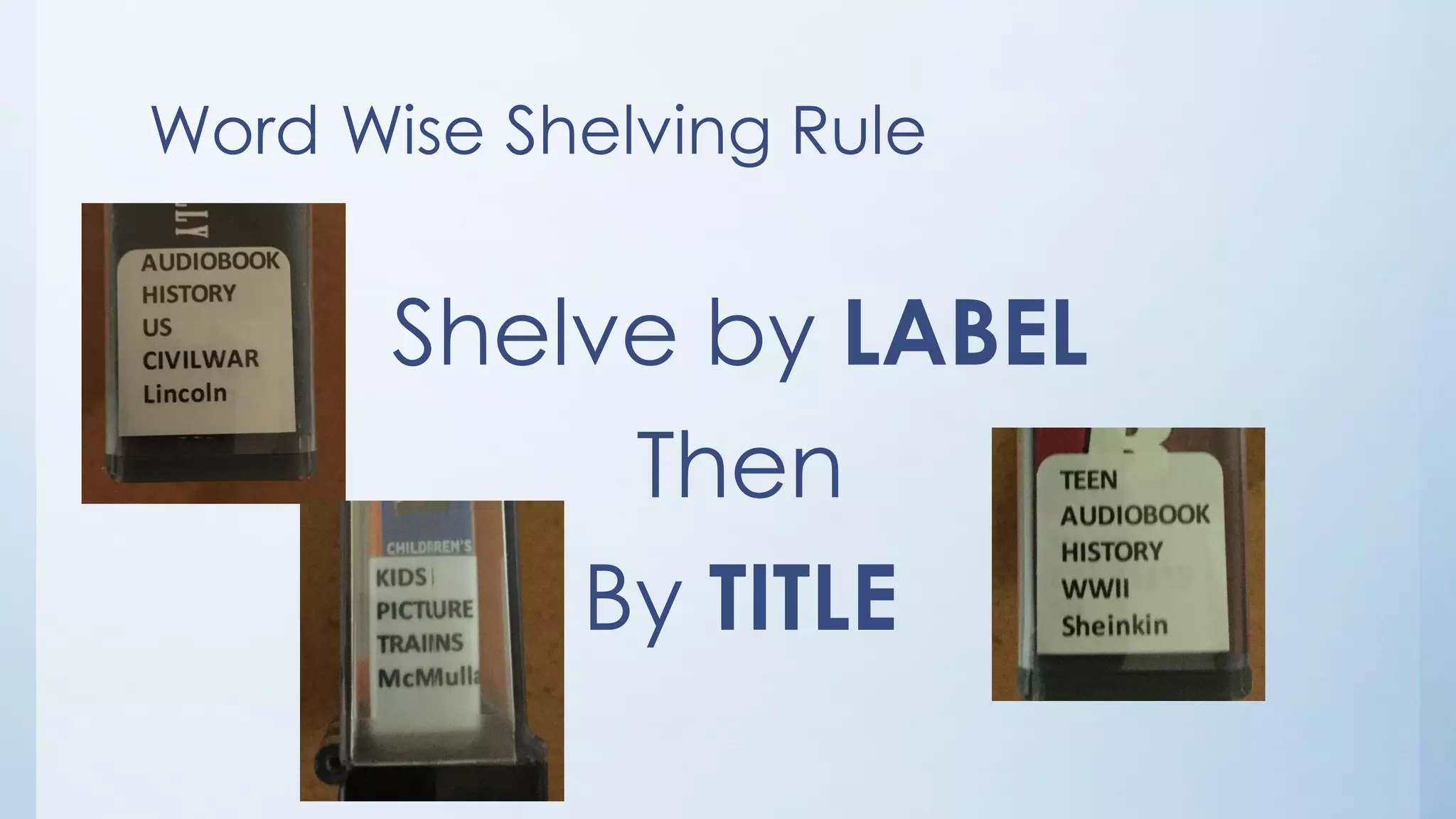 Word Wise Shelving Rule
Shelve by LABEL
Then
By TITLE
 