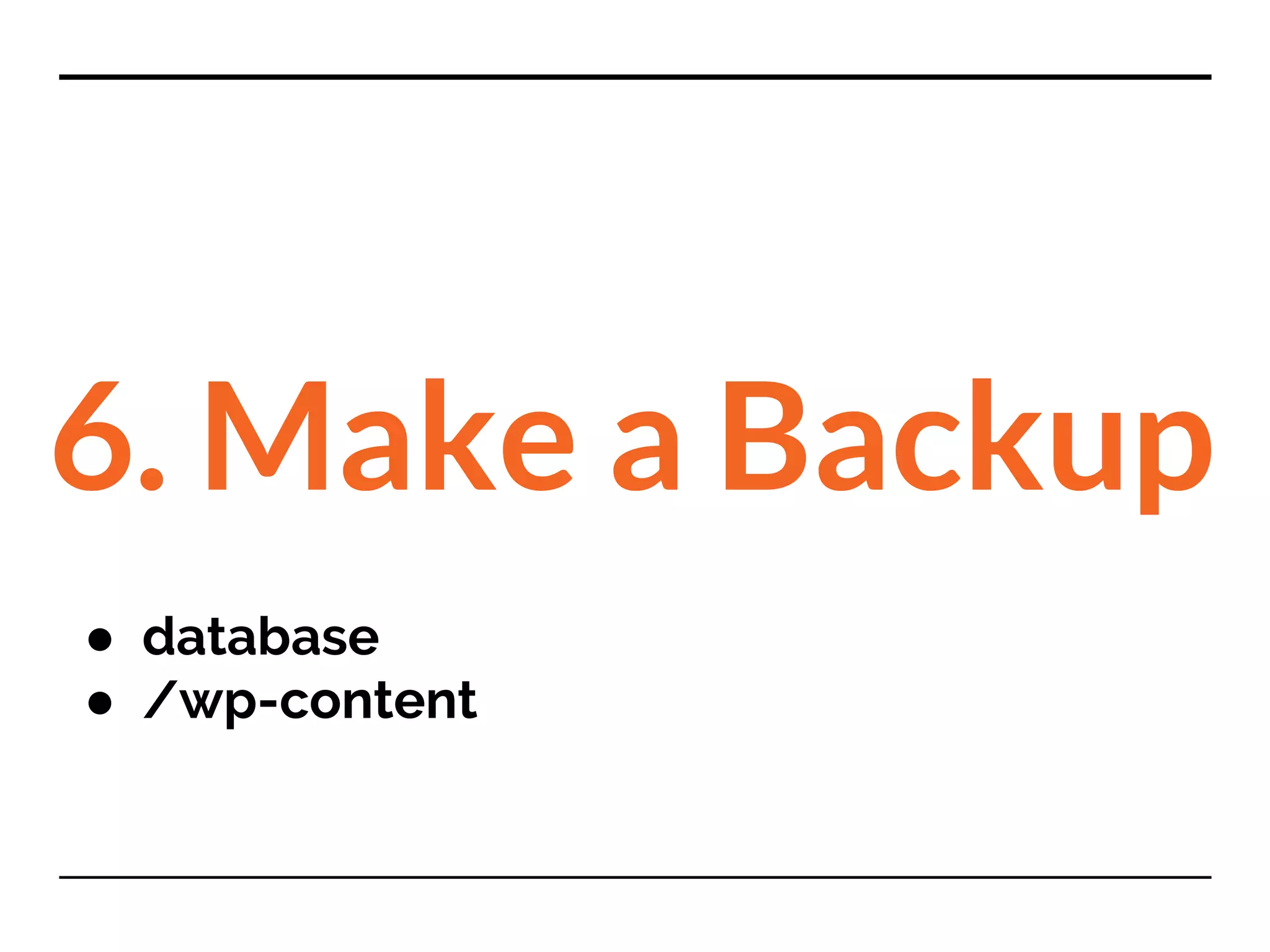 6. Make a Backup
● database
● /wp-content
 