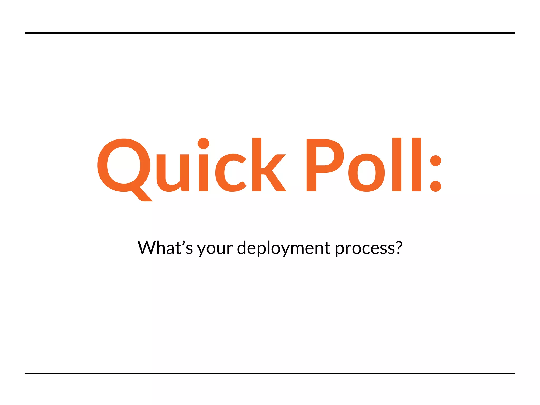 Quick Poll:
What’s your deployment process?
 