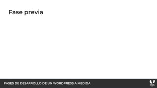 FASES DE DESARROLLO DE UN WORDPRESS A MEDIDA
Fase previa
 