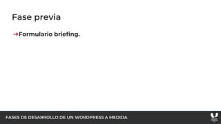 FASES DE DESARROLLO DE UN WORDPRESS A MEDIDA
Fase previa
➔Formulario briefing.
 
