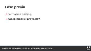 FASES DE DESARROLLO DE UN WORDPRESS A MEDIDA
Fase previa
➔Formulario briefing.
➔¿Aceptamos el proyecto?
 