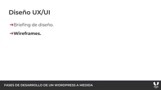 FASES DE DESARROLLO DE UN WORDPRESS A MEDIDA
Diseño UX/UI
➔Briefing de diseño.
➔Wireframes.
 