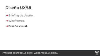 FASES DE DESARROLLO DE UN WORDPRESS A MEDIDA
Diseño UX/UI
➔Briefing de diseño.
➔Wireframes.
➔Diseño visual.
 