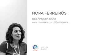 wpfem.org
@wpfem
DISEÑADORA UX/UI
www.noradriana.com || @noradriana_
NORA FERREIRÓS
 