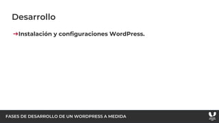 FASES DE DESARROLLO DE UN WORDPRESS A MEDIDA
Desarrollo
➔Instalación y configuraciones WordPress.
 