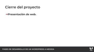 FASES DE DESARROLLO DE UN WORDPRESS A MEDIDA
Cierre del proyecto
➔Presentación de web.
 