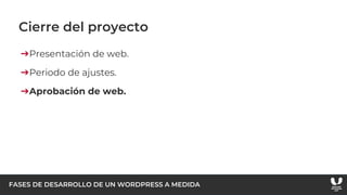 FASES DE DESARROLLO DE UN WORDPRESS A MEDIDA
Cierre del proyecto
➔Presentación de web.
➔Periodo de ajustes.
➔Aprobación de web.
 