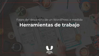 Fases del desarrollo de un WordPress a medida
Herramientas de trabajo
 