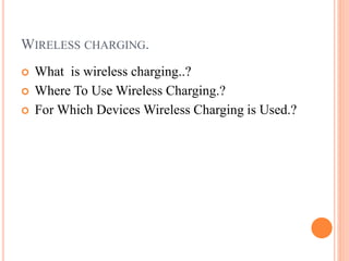 WIRELESS CHARGING.
 What is wireless charging..?
 Where To Use Wireless Charging.?
 For Which Devices Wireless Charging is Used.?
 